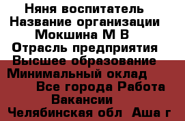 Няня-воспитатель › Название организации ­ Мокшина М.В. › Отрасль предприятия ­ Высшее образование › Минимальный оклад ­ 24 000 - Все города Работа » Вакансии   . Челябинская обл.,Аша г.